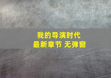 我的导演时代 最新章节 无弹窗